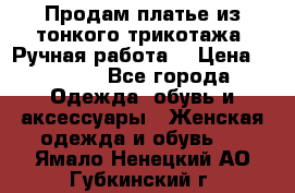 Продам платье из тонкого трикотажа. Ручная работа. › Цена ­ 2 000 - Все города Одежда, обувь и аксессуары » Женская одежда и обувь   . Ямало-Ненецкий АО,Губкинский г.